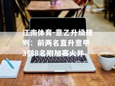 江南体育-意乙升级规则：前两名直升意甲 3到8名附加赛火并
