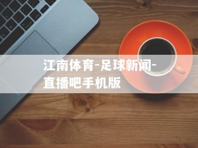 江南体育-足球新闻-直播吧手机版