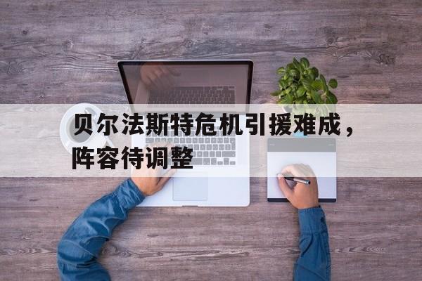 贝尔法斯特危机引援难成，阵容待调整