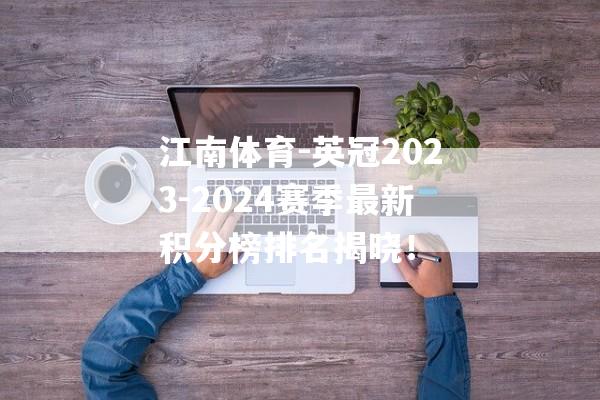 江南体育-英冠2023-2024赛季最新积分榜排名揭晓！