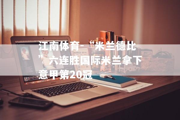 江南体育-“米兰德比”六连胜国际米兰拿下意甲第20冠