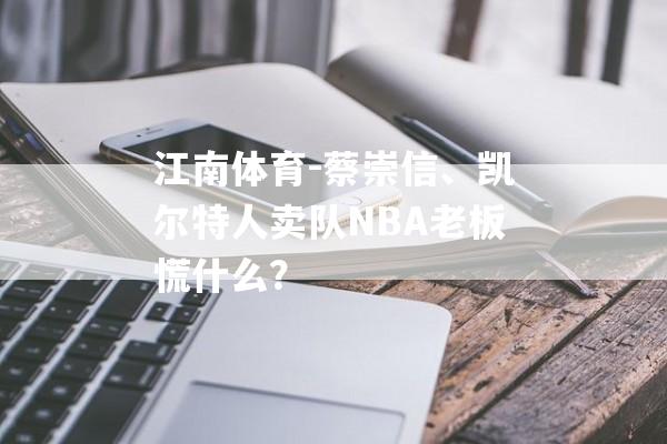 江南体育-蔡崇信、凯尔特人卖队NBA老板慌什么？